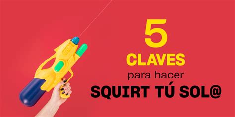 squirt como es|Squirt: qué es y cómo puedes conseguirlo sola o acompañada